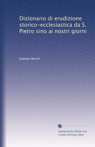Dizionario di erudizione storico-ecclesiastica da S. Pietro sino ai nostri giorni (Italian Edition)