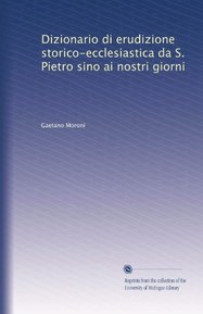Dizionario di erudizione storico-ecclesiastica da S. Pietro sino ai nostri giorni (Italian Edition)