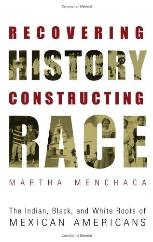 Recovering History, Constructing Race: The Indian, Black, and White Roots of Mexican Americans (Joe R. and Teresa Lozano Long Series in Latin American and Latino Art and Culture)