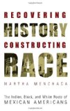 Recovering History, Constructing Race: The Indian, Black, and White Roots of Mexican Americans (Joe R. and Teresa Lozano Long Series in Latin American and Latino Art and Culture)