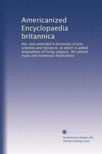 Americanized Encyclopaedia britannica: Rev. and amended A dictionary of arts, sciences and literature, to which is added biographies of living ... maps and numerous illustrations (Volume 8)