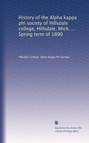 History of the Alpha kappa phi society of Hillsdale college, Hillsdale, Mich. ... Spring term of 1890