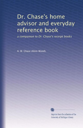 Dr. Chase's home advisor and everyday reference book: a companion to Dr. Chase's receipt books