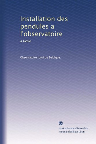 Installation des pendules a l'observatoire: Ã  Uccle (French Edition)