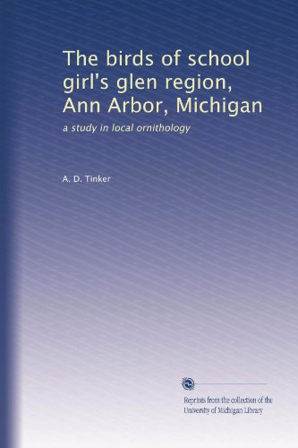 The birds of school girl's glen region, Ann Arbor, Michigan: a study in local ornithology