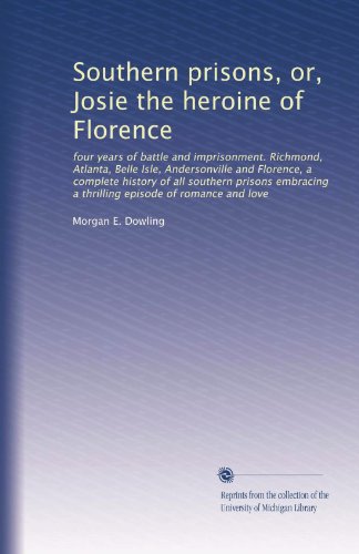 Southern prisons, or, Josie the heroine of Florence: four years of battle and imprisonment. Richmond, Atlanta, Belle Isle, Andersonville and Florence, ... a thrilling episode of romance and love