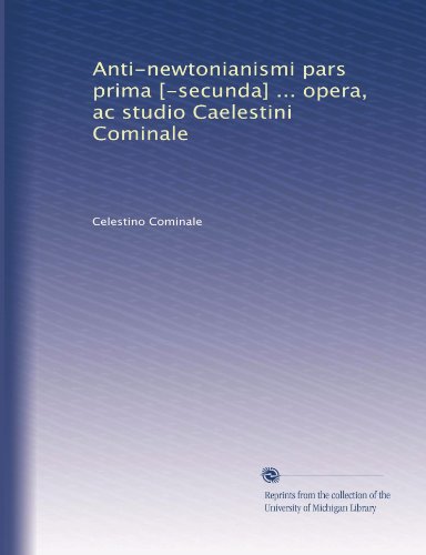Anti-newtonianismi pars prima [-secunda] ... opera, ac studio Caelestini Cominale (Italian Edition)