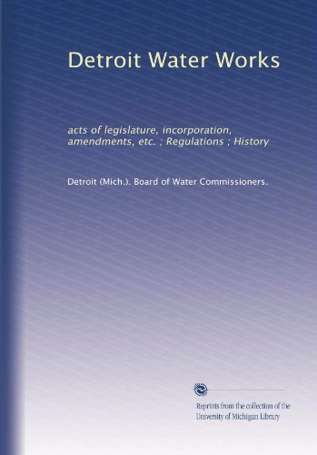 Detroit Water Works: acts of legislature, incorporation, amendments, etc. ; Regulations ; History