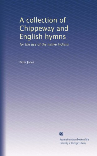 A collection of Chippeway and English hymns: for the use of the native Indians