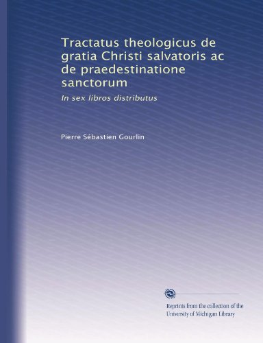 Tractatus theologicus de gratia Christi salvatoris ac de praedestinatione sanctorum: In sex libros distributus (Latin Edition)