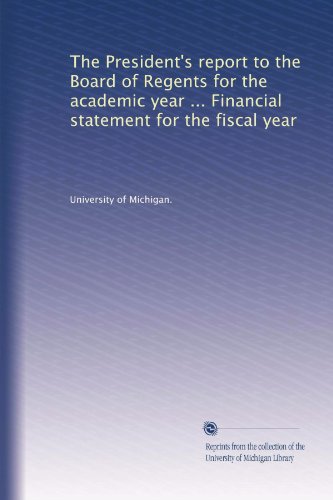 The President's report to the Board of Regents for the academic year ... Financial statement for the fiscal year (Volume 6)