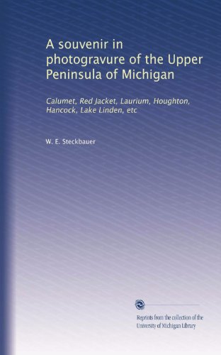 A souvenir in photogravure of the Upper Peninsula of Michigan: Calumet, Red Jacket, Laurium, Houghton, Hancock, Lake Linden, etc