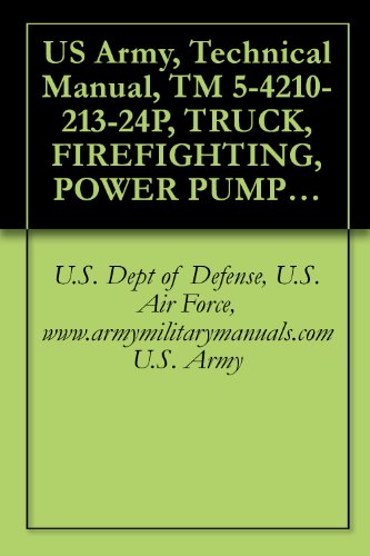 US Army, Technical Manual, TM 5-4210-213-24P, TRUCK, FIREFIGHTING, POWER PUMPER: FOAM AND 500 GPM CENTRIFUGAL PUMP, POWER TAKEOFF DRIVEN, 400 GALLON WATE ... (4210-00-168-1768), military manuals