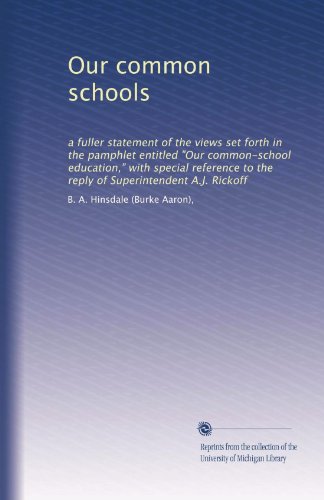 Our common schools: a fuller statement of the views set forth in the pamphlet entitled "Our common-school education," with special reference to the reply of Superintendent A.J. Rickoff
