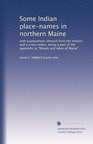 Some Indian place-names in northern Maine: with explanations derived from the Indians and a cross-index, being a part of the appendix to "Woods and lakes of Maine"