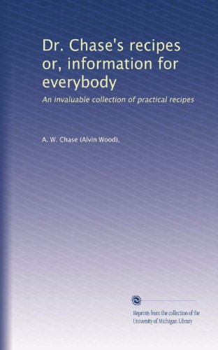 Dr. Chase's recipes or, information for everybody: An invaluable collection of practical recipes