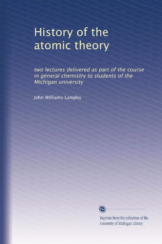 History of the atomic theory: two lectures delivered as part of the course in general chemistry to students of the Michigan university