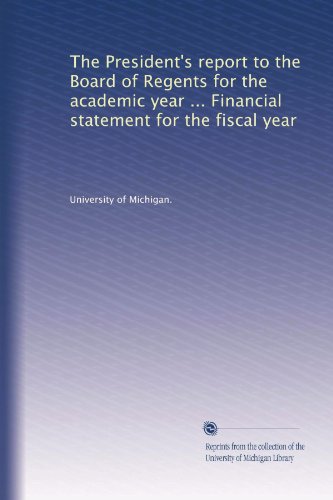 The President's report to the Board of Regents for the academic year ... Financial statement for the fiscal year (Volume 7)