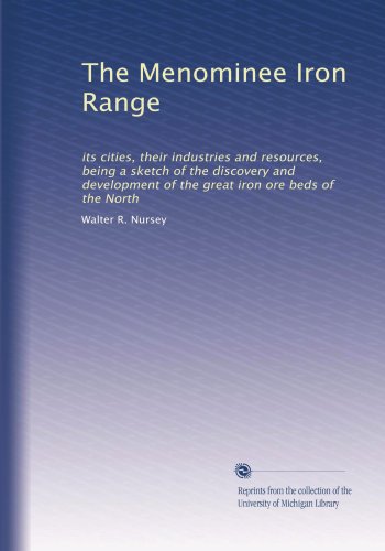 The Menominee Iron Range: its cities, their industries and resources, being a sketch of the discovery and development of the great iron ore beds of the North