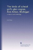 The birds of school girl's glen region, Ann Arbor, Michigan: a study in local ornithology