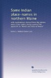 Some Indian place-names in northern Maine: with explanations derived from the Indians and a cross-index, being a part of the appendix to "Woods and lakes of Maine"