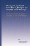 History and location of Eaton Rapids, Michigan, the magnetic mineral springs: how discovered, analysis of the waters, opinions of eminent medical ...