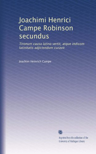 Joachimi Henrici Campe Robinson secundus: Tironum causa latino vertit, atque indicom latinitatis adjiciendum curavit (Latin Edition)