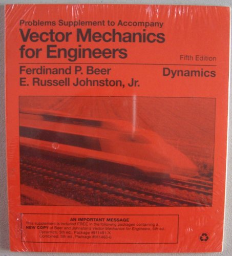 Problems SUPPLEMENT to Accompany Vector Mechanics for Engineers [ fifth edition ] Dynamics (this supplement was originally included free with some Beer and Johnston's Vector Mechanics for Engineers packages, THIS LISTING IS FOR SUPPLEMENT ONLY)