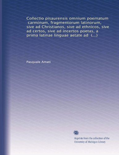 Collectio pisaurensis omnium poematum, carminum, fragmentorum latinorum, sive ad Christianos, sive ad ethnicos, sive ad certos, sive ad incertos ... in Italiam... (Volume 6) (Latin Edition)