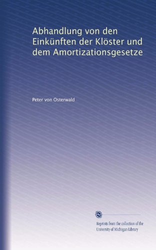 Abhandlung von den EinkÃ¼nften der KlÃ¶ster und dem Amortizationsgesetze (German Edition)