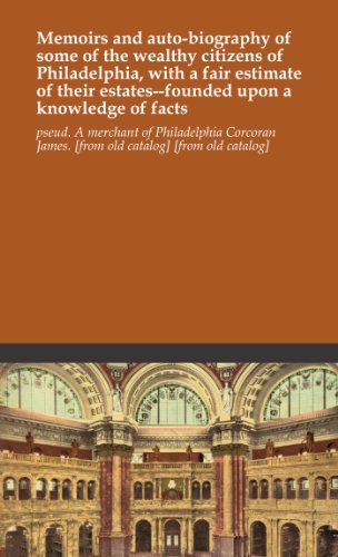 Memoirs and auto-biography of some of the wealthy citizens of Philadelphia, with a fair estimate of their estates--founded upon a knowledge of facts