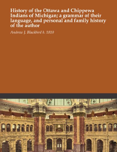 History of the Ottawa and Chippewa Indians of Michigan; a grammar of their language, and personal and family history of the author