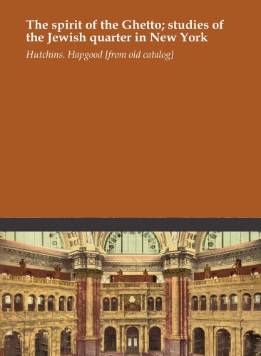 The spirit of the Ghetto; studies of the Jewish quarter in New York