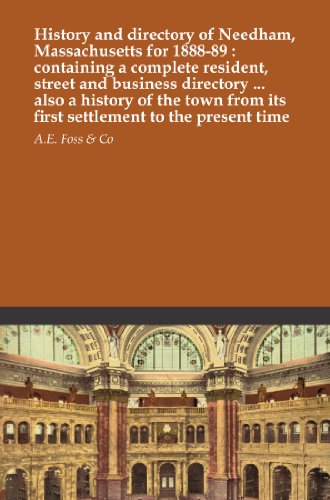 History and directory of Needham, Massachusetts for 1888-89 : containing a complete resident, street and business directory ... also a history of the town from its first settlement to the present time