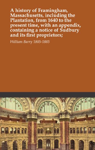 A history of Framingham, Massachusetts, including the Plantation, from 1640 to the present time, with an appendix, containing a notice of Sudbury and its first proprietors;