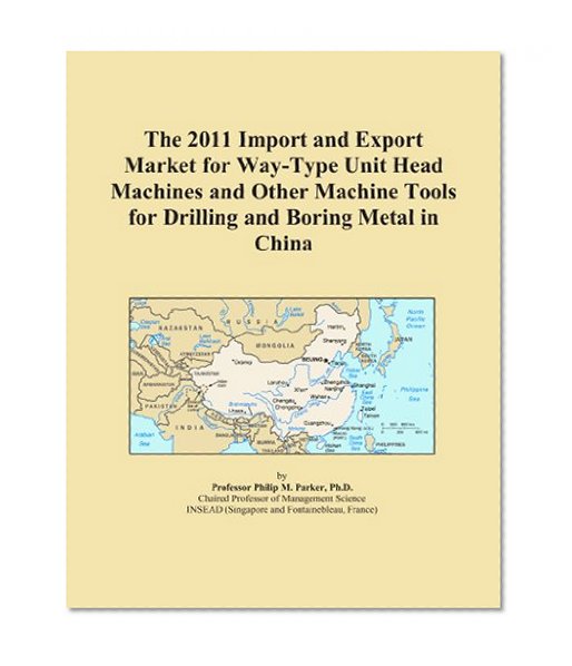 The 2011 Import and Export Market for Way-Type Unit Head Machines and Other Machine Tools for Drilling and Boring Metal in China