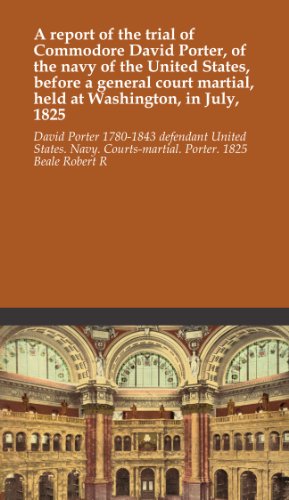 A report of the trial of Commodore David Porter, of the navy of the United States, before a general court martial, held at Washington, in July, 1825