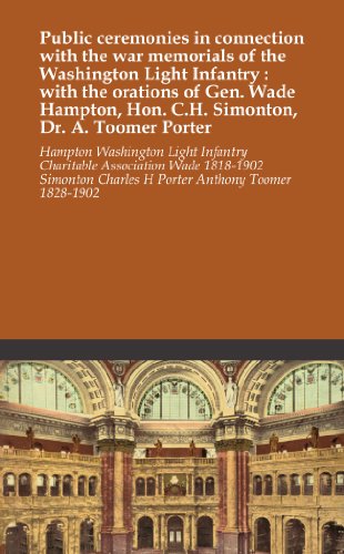 Public ceremonies in connection with the war memorials of the Washington Light Infantry : with the orations of Gen. Wade Hampton, Hon. C.H. Simonton, Dr. A. Toomer Porter