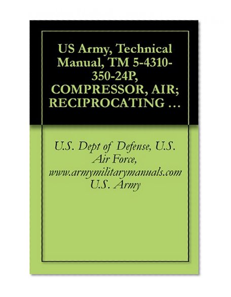 US Army, Technical Manual, TM 5-4310-350-24P, COMPRESSOR, AIR; RECIPROCATING ELECTRIC MOTOR DRIVEN, RECEIVER MTD, 15 CFM AT 175 PSI, (12.30 K PER SQ CM), ... military manauals, special forces