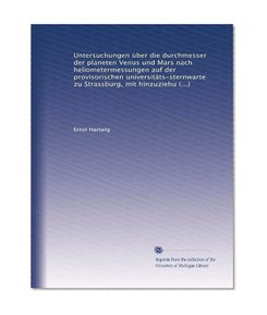 Untersuchungen Ã¼ber die durchmesser der planeten Venus und Mars nach heliometermessungen auf der provisorischen universitÃ¤ts-sternwarte zu Strassburg, ... mikrometerbeobachtungen (German Edition)