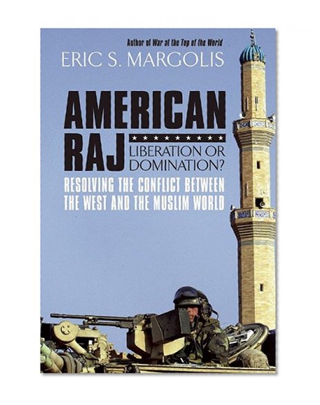 American Raj: Liberation or Domination?: Resolving the Conflict Between the West and the Muslim World