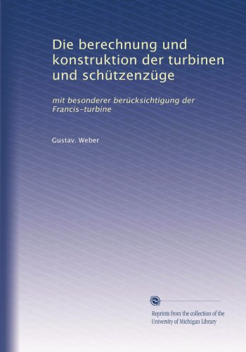 Die berechnung und konstruktion der turbinen und schÃ¼tzenzÃ¼ge: mit besonderer berÃ¼cksichtigung der Francis-turbine (German Edition)