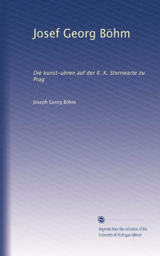 Josef Georg BÃ¶hm: Die kunst-uhren auf der K. K. Sternwarte zu Prag (German Edition)
