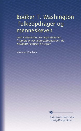 Booker T. Washington, folkeopdrager og menneskeven: med indledning om negerslaveriet, frigørelsen og negeropdragelsen i de Nordamerikanske Fristater (Danish Edition)