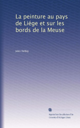La peinture au pays de LiÃ©ge et sur les bords de la Meuse (French Edition)