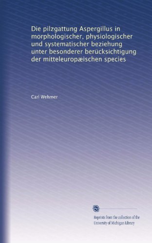 Die pilzgattung Aspergillus in morphologischer, physiologischer und systematischer beziehung unter besonderer berÃ¼cksichtigung der mitteleuropÃ¦ischen species (German Edition)
