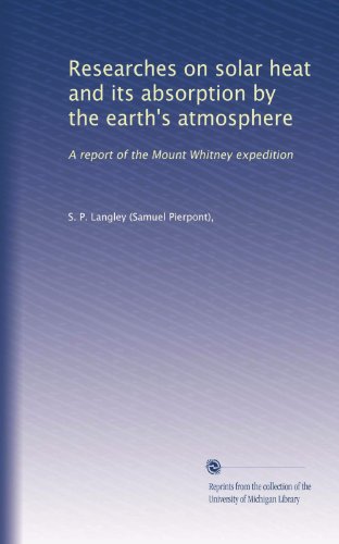 Researches on solar heat and its absorption by the earth's atmosphere: A report of the Mount Whitney expedition