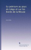 La peinture au pays de LiÃ©ge et sur les bords de la Meuse (French Edition)
