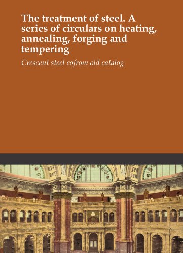 The treatment of steel. A series of circulars on heating, annealing, forging and tempering