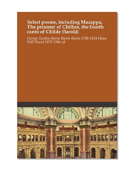 Select poems, including Mazappa, The prisoner of Chillon, the fourth canto of Childe Harold;